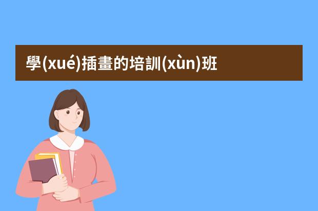 學(xué)插畫的培訓(xùn)班-廣州哪個(gè)插畫培訓(xùn)機(jī)構(gòu)比較好？